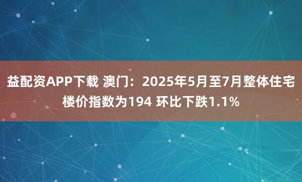 益配资APP下载 澳门:2025年5月至7月整体住宅楼价指数为194 环比下跌1.1%