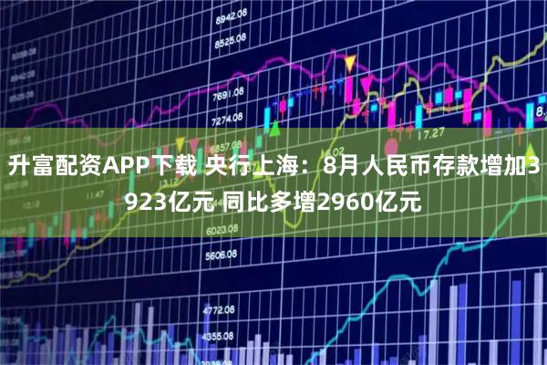 升富配资APP下载 央行上海:8月人民币存款增加3923亿元 同比多增2960亿元