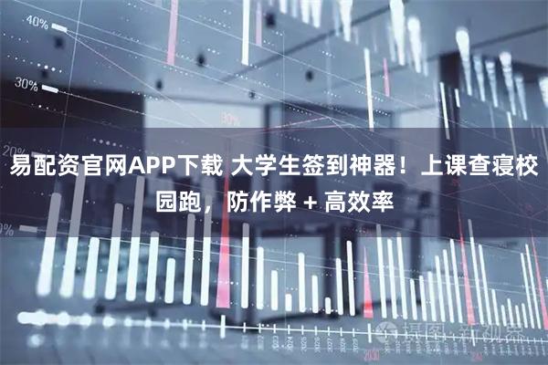 易配资官网APP下载 大学生签到神器!上课查寝校园跑,防作弊 + 高效率