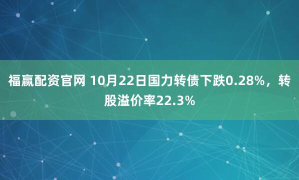 福赢配资官网 10月22日国力转债下跌0.28%，转股溢价率22.3%