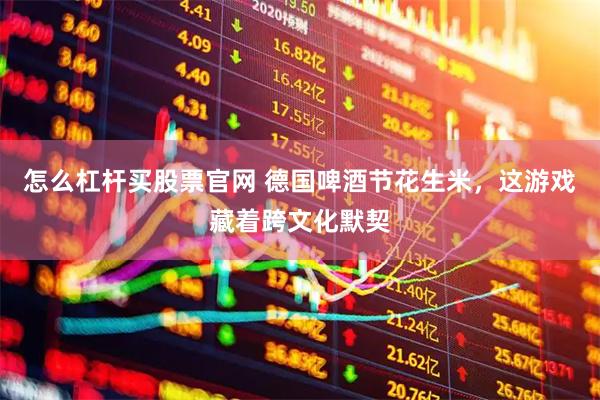 怎么杠杆买股票官网 德国啤酒节花生米,这游戏藏着跨文化默契